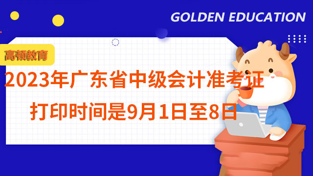2023年广东省中级会计准考证打印时间是9月1日至8日