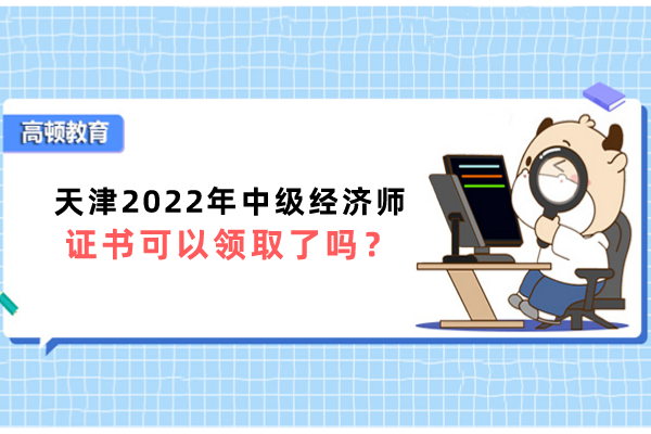天津2022年中级经济师证书可以领取了吗？