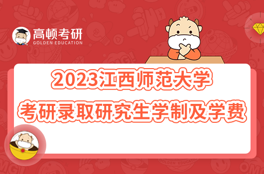 2023江西师范大学考研录取研究生学制及学费一览！