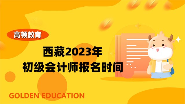 2023年西藏省初级会计报名时间及考试安排公告
