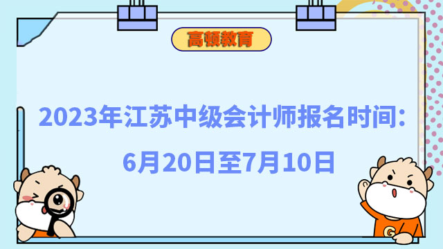 2023年江苏中级会计师报名时间：6月20日至7月10日