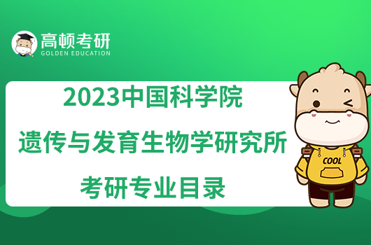 2023中国科学院遗传与发育生物学研究所考研专业目录已出！