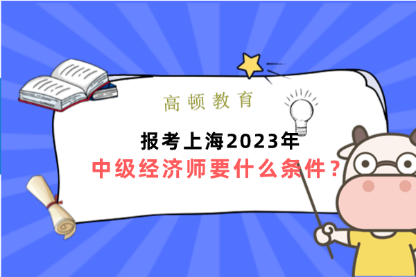 報考上海2023年中級經濟師要什麼條件？