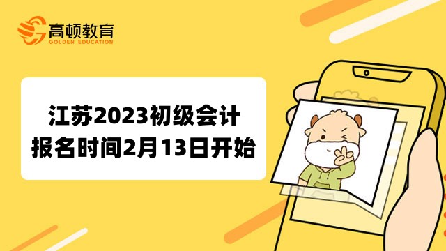 江蘇2023初級會計報名時間2月13日開始！28日12:00截止！