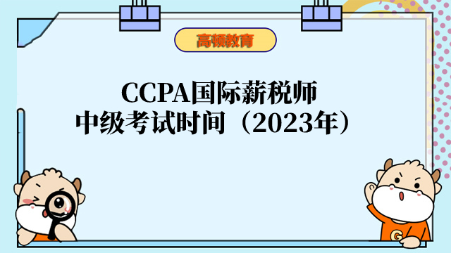 收藏转发！CCPA国际薪税师中级考试时间安排（2023年）一览