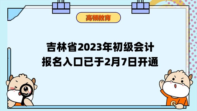 吉林省2023年初级会计报名入口已开通，立即报名吧！
