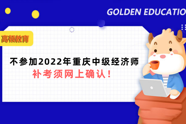 不参加2022年重庆中级经济师补考须网上确认！