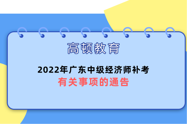 2022年广东中级经济师补考有关事项的通告