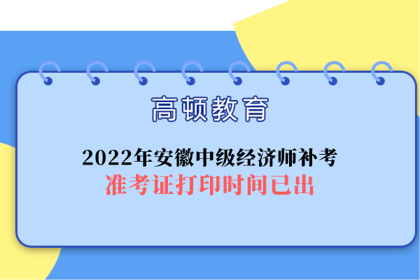 2022年安徽中級經濟師補考准考證打印時間已出