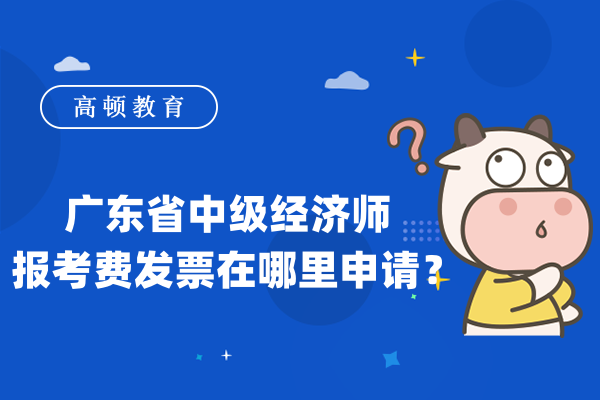 广东省中级经济师报考费发票在哪里申请？