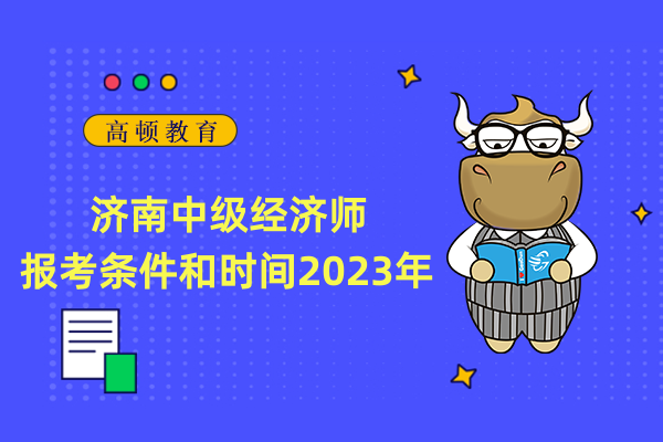 济南中级经济师报考条件和时间2023年