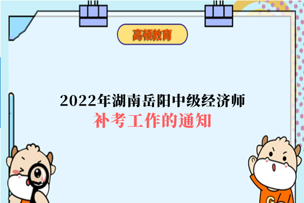 2022年湖南嶽陽中級經濟師補考工作的通知