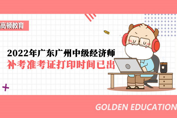 2022年廣東廣州中級經濟師補考准考證打印時間已出