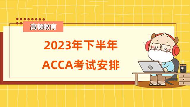 2023年下半年ACCA考試安排，提前了解！