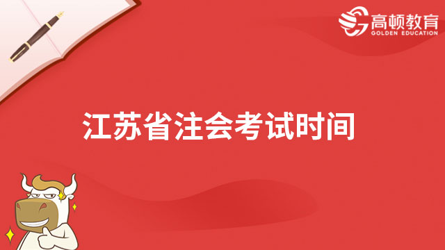 8月25日-8月27日！2023年江苏省注会考试时间已确定，分3天12场！