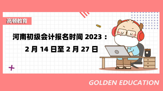 河南初级会计报名时间2023：2月14日至2月27日