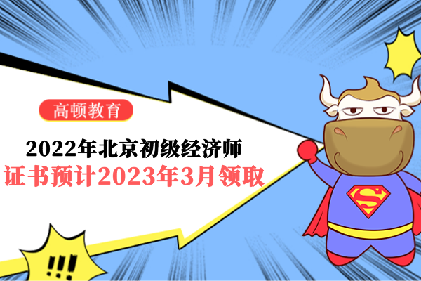 2022年北京初級經濟師紙質證書預計2023年3月領取