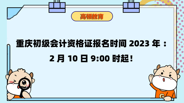 重庆初级会计资格证报名时间2023年：2月10日9:00时起！