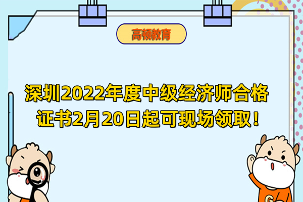 深圳2022年度中级经济师合格证书2月20日起可现场领取！