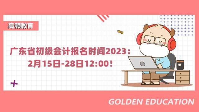 广东省初级会计报名时间2023：2月15日-28日12:00！