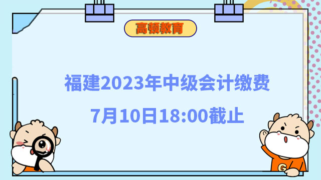 福建2023年中级会计缴费7月10日18:00截止