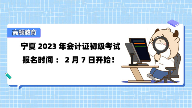 宁夏2023年会计证初级考试报名时间：2月7日开始！
