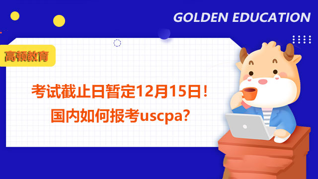 考试截止日暂定12月15日！国内如何报考uscpa？