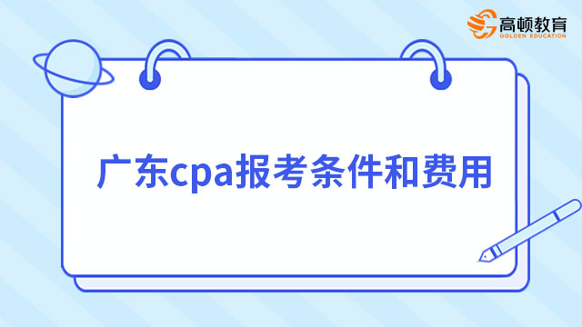 报名倒计时43天！2023年广东cpa报考条件和费用，你知道吗？