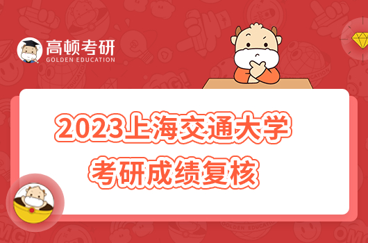 2023上海交通大学考研成绩复核公告已发布！