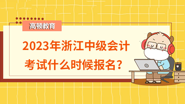 2023年浙江中級會計考試什麼時候報名？