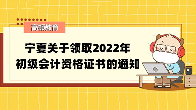 寧夏關於領取2022年初級會計資格證書的通知