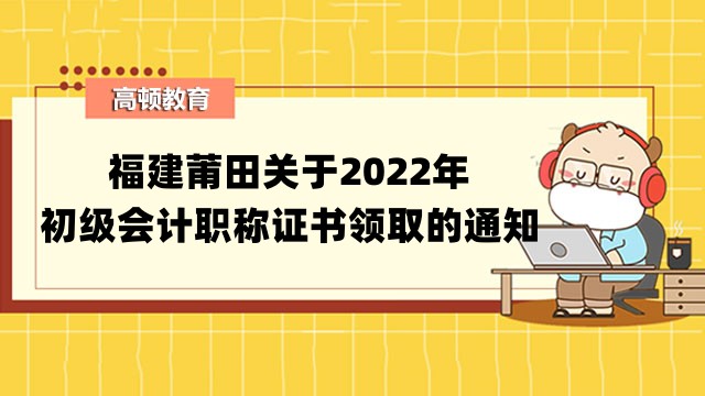 福建莆田关于2022年初级会计职称证书领取的通知