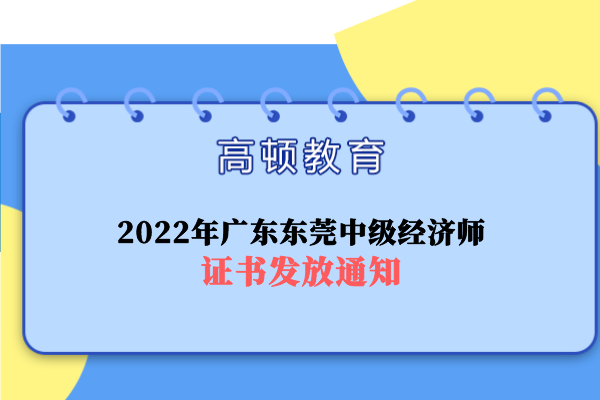 2022年广东东莞中级经济师证书发放通知
