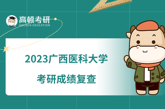 2023广西医科大学考研成绩复查办法已公布！