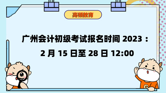广州会计初级考试报名时间2023：2月15日至28日12:00