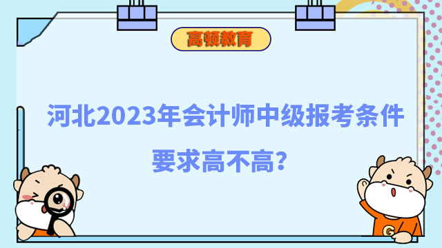 河北2023年会计师中级报考条件要求高不高?