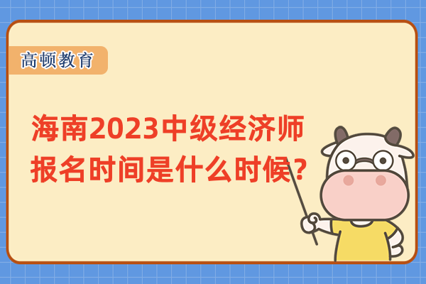 海南2023中級經濟師報名時間是什麼時候？