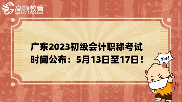 廣東2023初級會計職稱考試時間公佈：5月13日至17日！