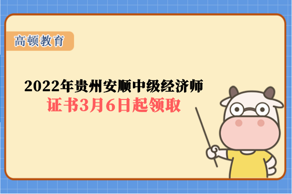2022年贵州安顺中级经济师证书3月6日起领取