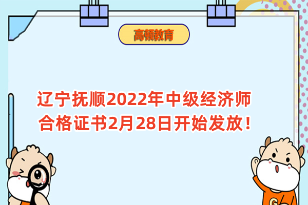 辽宁抚顺2022年中级经济师合格证书2月28日开始发放！