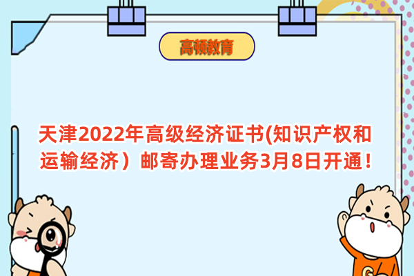 天津2022年高級經濟證書(知識產權和運輸經濟）郵寄辦理業務3月8日開通！
