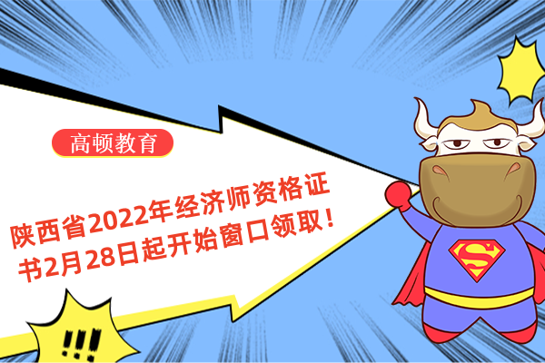 陕西省2022年经济师资格证书2月28日起开始窗口领取！