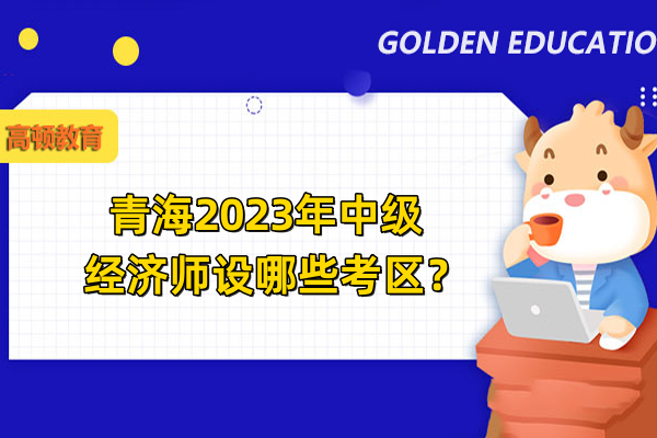青海2023年中級經濟師設哪些考區？