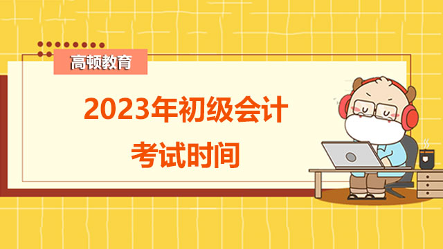 江西省2023年会计初级师考试时间：5月13日至17日