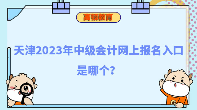 天津2023年中级会计网上报名入口是哪个?