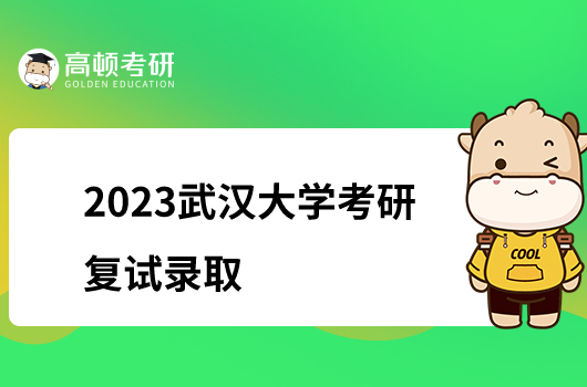2023武汉大学硕士研究生复试录取工作公告已发布！