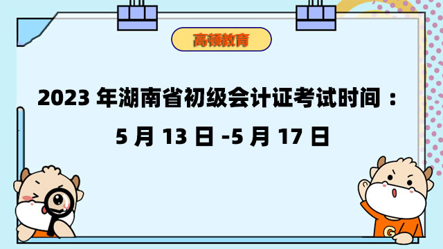 2023年湖南省初级会计证考试时间：5月13日-5月17日