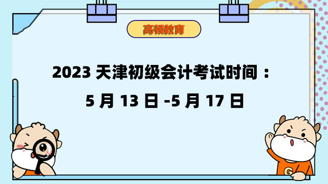 2023天津初级会计考试时间：5月13日-5月17日