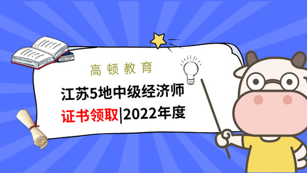 江苏5地中级经济师证书领取|2022年度