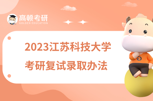 2023江苏科技大学考研复试录取工作办法公布！